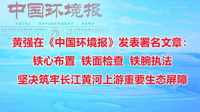 黄强在《中国环境报》发表署名文章：铁心布置 ...
